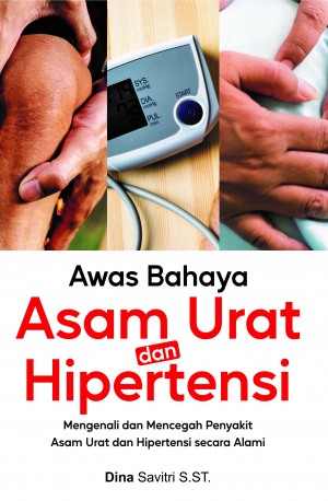 Awas Bahaya Asam Urat  dan Hipertensi : Mengenali dan mencegah penyakit asam urat dan hipertensi secara alami