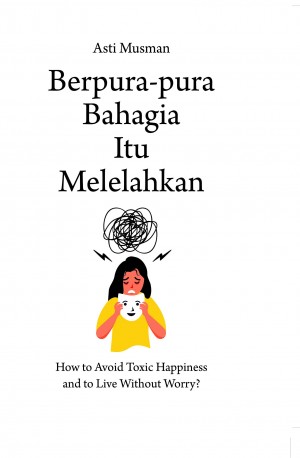 Berpura-pura Bahagia Itu Melelahkan : How to Avoid Toxic Happiness and to Live Without Worry?