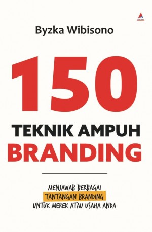 150 TEKNIK AMPUH BRANDING : Menjawab Berbagai Tantangan Branding untuk Merek atau Usaha Anda