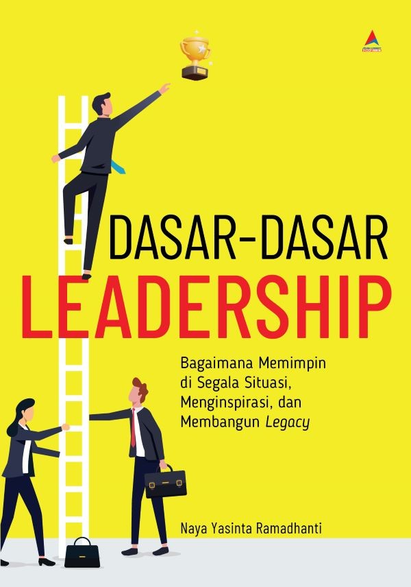 DASAR-DASAR LEADERSHIP : Bagaimana Memimpin di Segala Situasi, Menginspirasi, dan Membangun Legacy