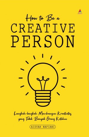 HOW TO BE A CREATIVE PERSON : Langkah-langkah Membangun Kreativitas yang Tidak Banyak Orang Ketahui