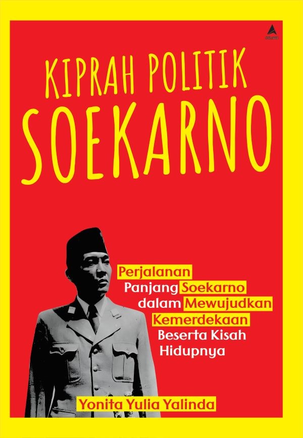 KIPRAH POLITIK SOEKARNO : Perjalanan Panjang Soekarno dalam Mewujudkan Kemerdekaan Beserta Kisah Hidupnya