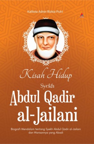 KISAH HIDUP SYEKH ABDUL QADIR AL-JAILANI : Biografi Mendalam tentang Syekh Abdul Qadir al-Jailani dan Warisannya yang Abadi