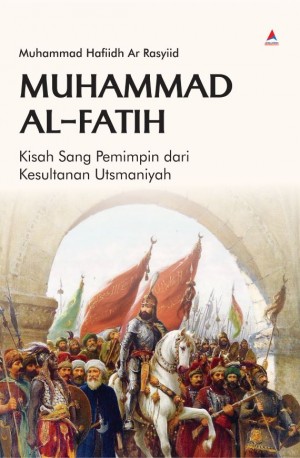 THE GREAT HISTORY OF MUHAMMAD AL-FATIH : Sepak Terjang Sang Penakluk Kekaisaran Romawi dan Konstantinopel