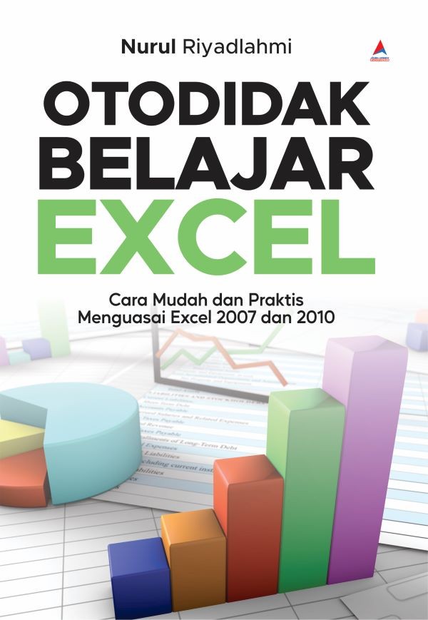 OTODIDAK BELAJAR EXCEL : Cara Mudah dan Praktis Menguasai Excel 2007 dan 2010