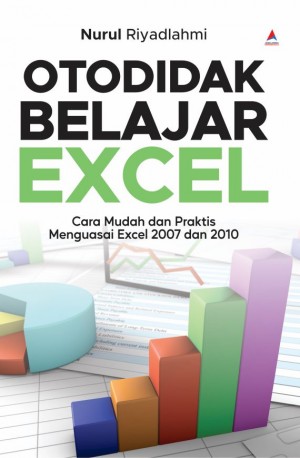 OTODIDAK BELAJAR EXCEL : Cara Mudah dan Praktis Menguasai Excel 2007 dan 2010