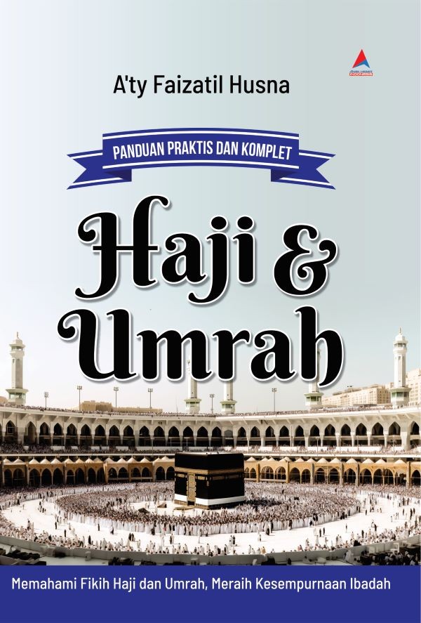 PANDUAN PRAKTIS DAN KOMPLET HAJI & UMRAH : Memahami Fikih Haji dan Umrah, Meraih Kesempurnaan Ibadah