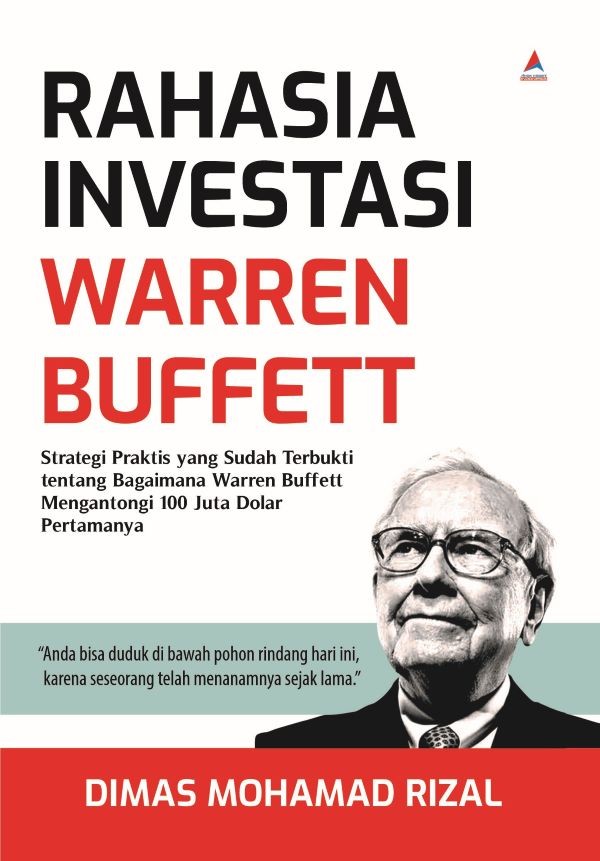 RAHASIA INVESTASI WARREN BUFFETT : Strategi Praktis yang Sudah Terbukti tentang Bagaimana Warren Buffett Mengantongi 100 Juta Dolar Pertamanya