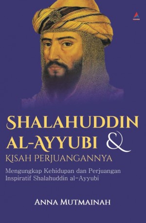 SHALAHUDDIN AL-AYYUBI & KISAH PERJUANGANNYA : Mengungkap Kehidupan dan Perjuangan Inspiratif Shalahuddin al-Ayyubi