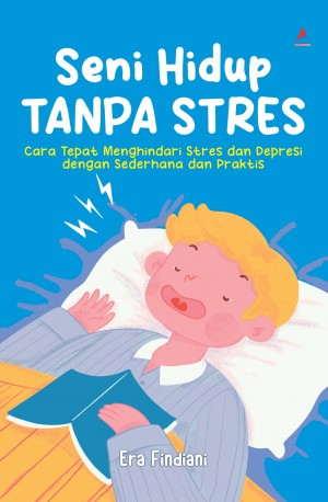 SENI HIDUP TANPA STRES : Cara Tepat Menghindari Stres dan Depresi dengan Sederhana dan Praktis