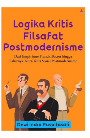 LOGIKA KRITIS FILSAFAT POSTMODERNISME : Dari Empirisme Francis Bacon hingga Lahirnya Teori-Teori Sosial Postmodernisme