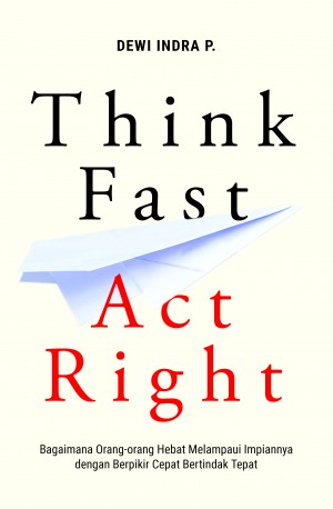 Think Fast Act Right : Bagaimana orang-orang hebat melampaui impiannya dengan berpikir cepat bertindak tepat