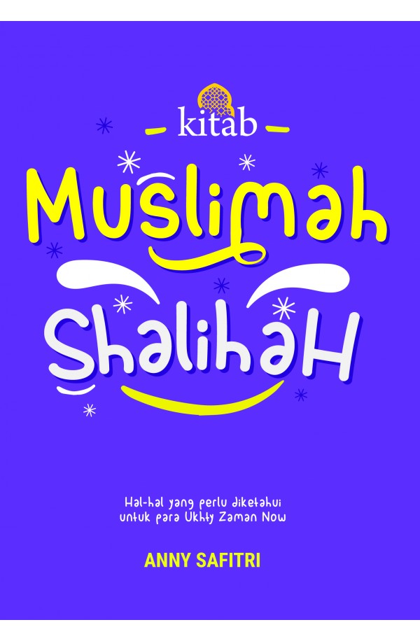 Kitab Muslimah Shalihah: Hal-hal yang Perlu Diketahui untuk Para Ukhty Zaman Now