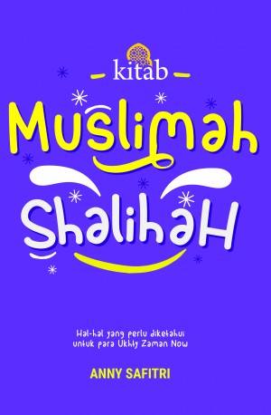 Kitab Muslimah Shalihah: Hal-hal yang Perlu Diketahui untuk Para Ukhty Zaman Now