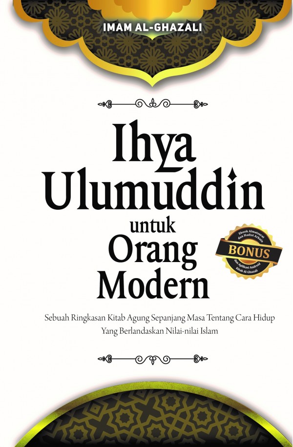 Ihya Ulumuddin untuk Orang Modern : Sebuah ringkasan kitab agung sepanjang masa tentang cara hidup yang berlandaskan nilai-nilai islam