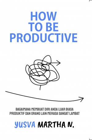 How to be Productive : Bagaimana membuat diri anda luar biasa produktif dan orang lain merasa sangat lambat