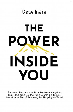 The Power Inside You : Bagaimana kekuatan dari dalam diri dapat mentransformasi hidup Anda sehingga Anda yakin dengan diri sendiri, menjadi lebih efektif, persuasif, dan menjadi yang terbaik