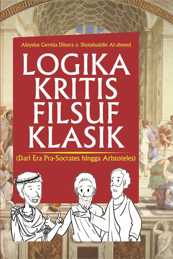LOGIKA KRITIS FILSUF KLASIK: Dari Era Pra-Socrates Hingga Aristoteles (HARDCOVER)