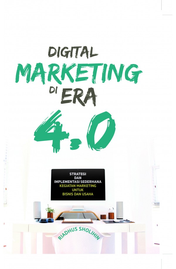 Digital Marketing 4.0 : Strategi dan Implementasi Sederhana Kegiatan Marketing untuk Bisnis dan Usaha