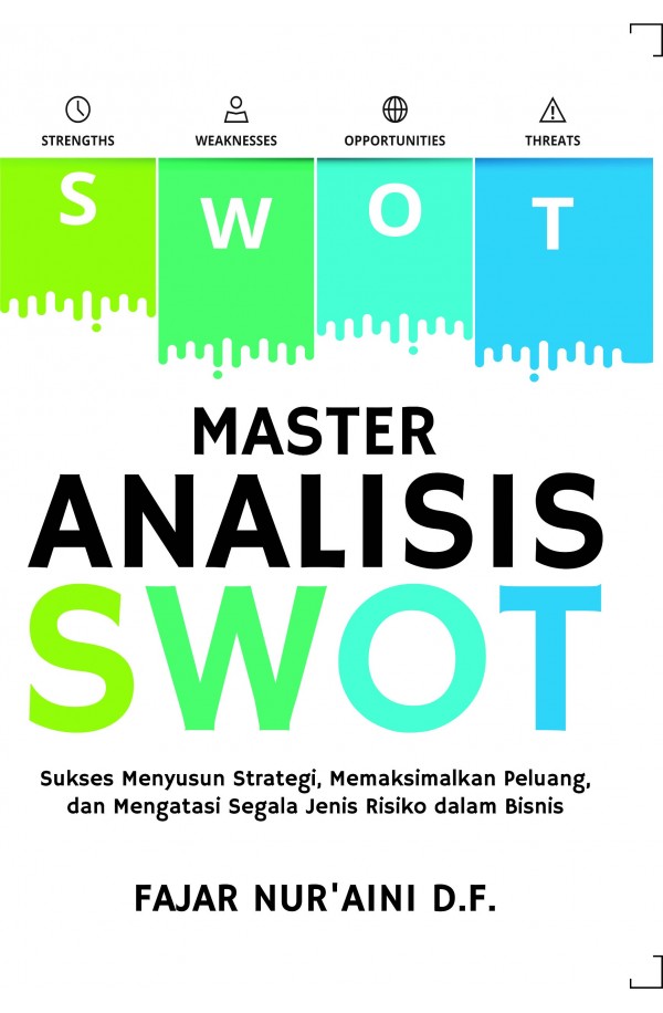 Master Analisis SWOT : Sukses menyusun strategi, memaksimalkan peluang, dan mengatasi segala jenis risiko dalam bisnis