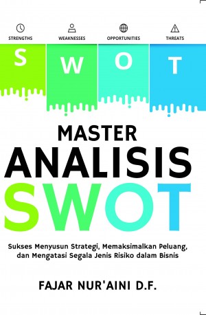 Master Analisis SWOT : Sukses menyusun strategi, memaksimalkan peluang, dan mengatasi segala jenis risiko dalam bisnis