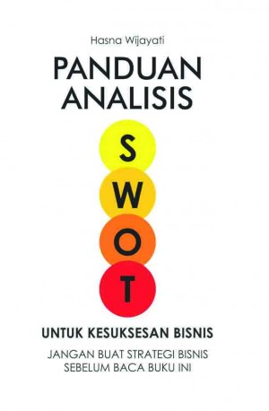 Panduan analisis SWOT untuk kesuksesan bisnis : jangan buat strategi bisnis sebelum baca buku ini