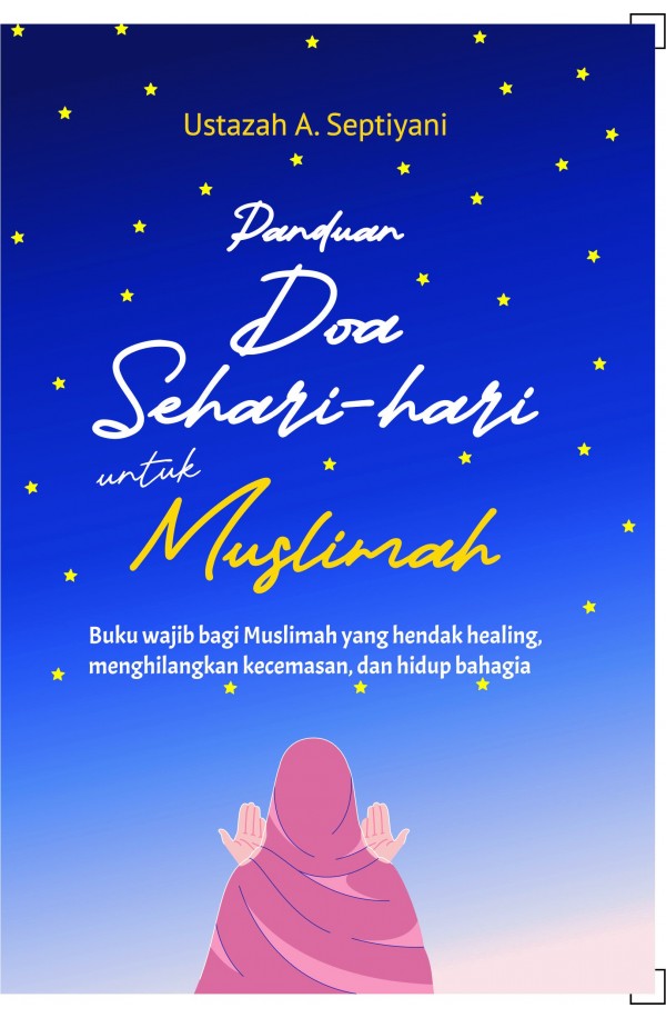 Panduan Doa Sehari-Hari untuk Muslimah : Buku wajib bagi Muslimah yang hendak healing, menghilangkan kecemasan, dan hidup bahagia