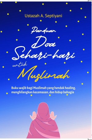 Panduan Doa Sehari-Hari untuk Muslimah : Buku wajib bagi Muslimah yang hendak healing, menghilangkan kecemasan, dan hidup bahagia