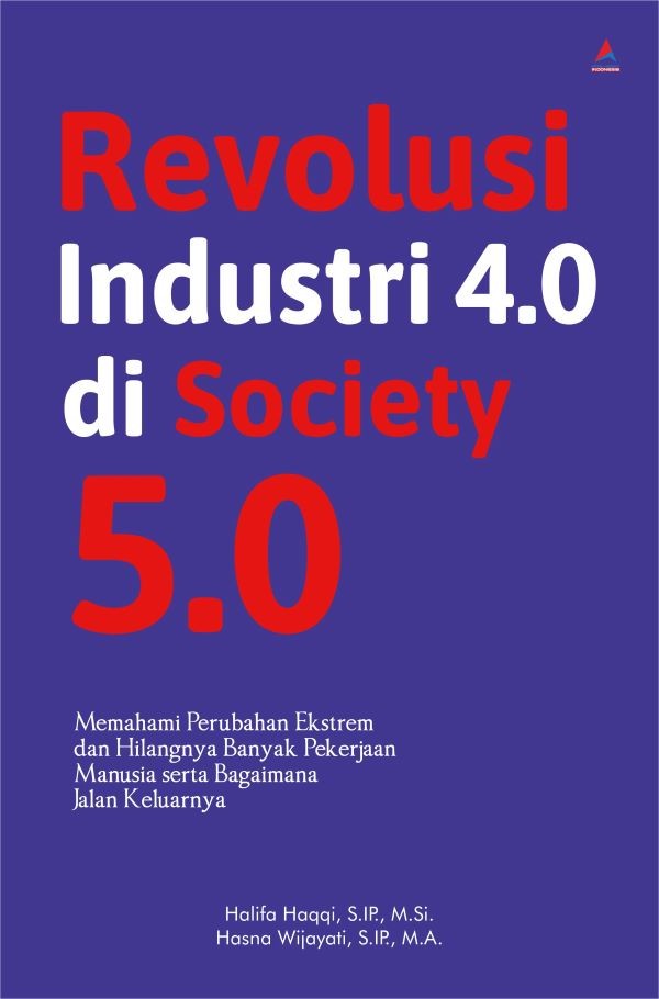 Revolusi Industri 4.0 di Society 5.0: Memahami Perubahan Ekstrem dan Hilangnya Banyak Pekerjaan Manusia serta Bagaimana Jalan Keluarnya