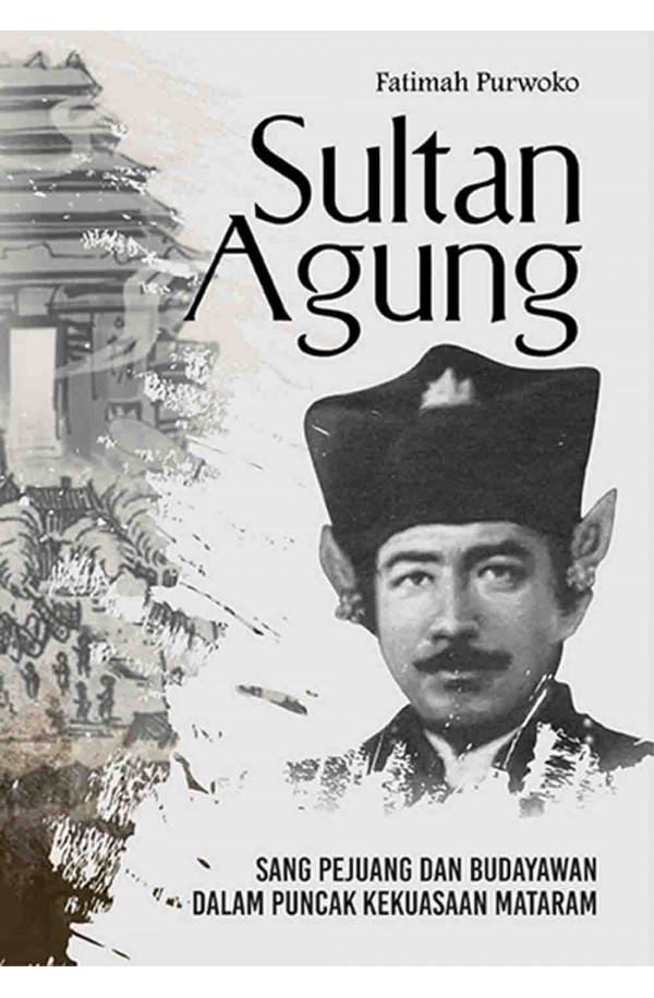 SULTAN AGUNG: Sang Pejuang dan Budayawan dalam Puncak Kekuasaan Mataram