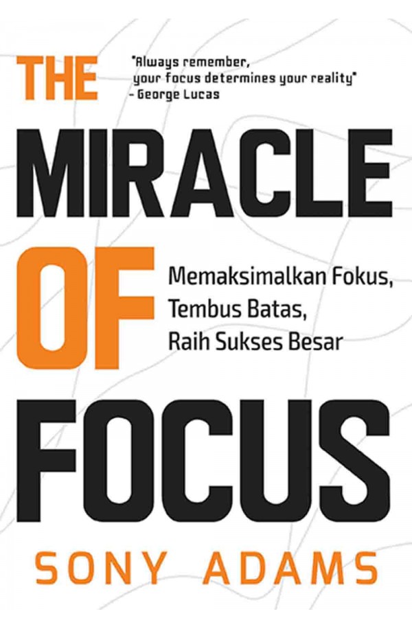THE MIRACLE OF FOCUS: Memaksimalkan Fokus, Tembus Batas, Raih Sukses Besar