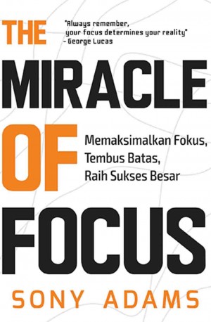 THE MIRACLE OF FOCUS: Memaksimalkan Fokus, Tembus Batas, Raih Sukses Besar
