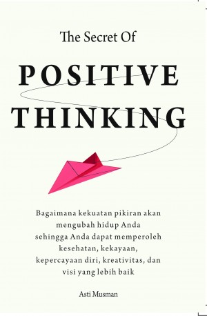 The Secret of Positive Thinking : Bagaimana kekuatan pikiran akan mengubah hidup Anda sehingga Anda dapat memperoleh kesehatan, kekayaan, kepercayaan diri, kreativitas, dan visi yang lebih baik