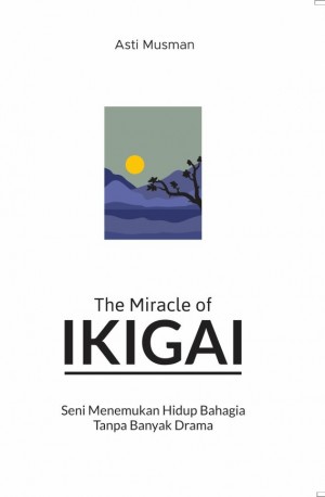 The Miracle of Ikigai : Seni Menemukan Hidup Bahagia Tanpa Banyak Drama