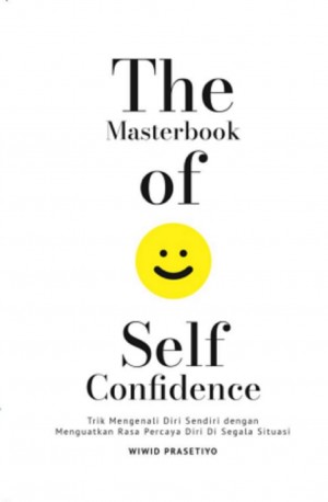The Masterbook of self confidence : trik mengenali diri sendiri dengan menguatkan rasa percaya diri di segala situasi