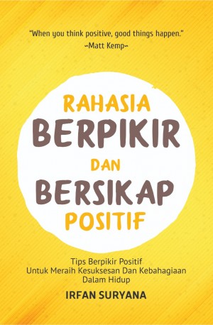 Rahasia berpikir dan bersikap positif : tips berpikir positif untuk meraih kesuksesan dan kebahagiaan dalam hidup