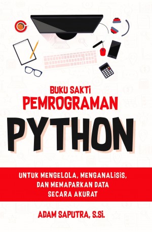 Buku Sakti Pemrogaman Python : Untuk mengelola, menganalisis, dan memaparkan data secara akurat