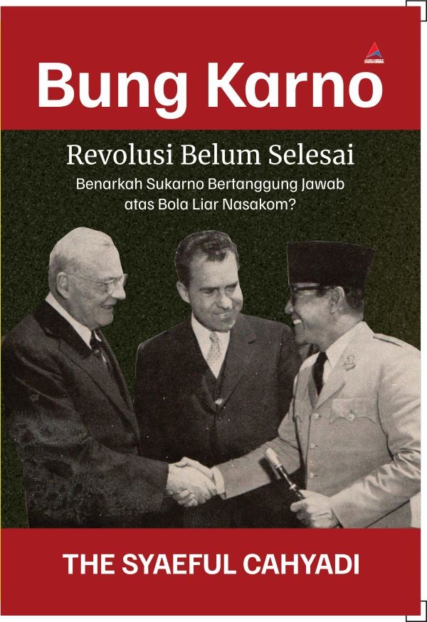 Bung Karno Revolusi Belum Selesai: Benarkah Sukarno Bertanggung Jawab atas Bola Liar Nasakom?