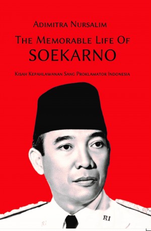 The Memorable Life of Soekarno : Kisah kepahlawanan sang proklamator Indonesia
