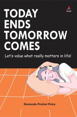 TODAY ENDS TOMORROW COMES : Let's value what really matters in life!