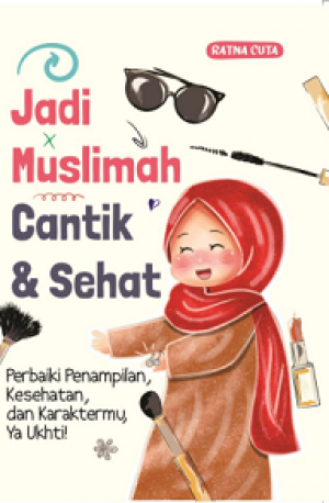JADI MUSLIMAH CANTIK & SEHAT: Perbaiki Penampilan, Kesehatan, dan Karaktermu, Ya Ukhti!