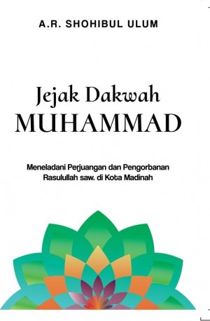 Jejak Dakwah Muhammad : Meneladani perjuangan dan pengorbanan Rasulullah SAW di Kota Madinah