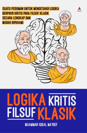 LOGIKA KRITIS FILSUF KLASIK: Suatu Pedoman untuk Mengetahui Logika Berpikir Kritis Para Filsuf Klasik Secara Lengkap dan Mudah Dipahami