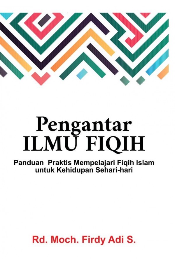 Pengantar Ilmu Fiqih : Panduan praktis mempelajari fiqih Islam untuk kehidupan sehari-hari