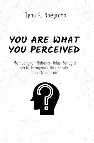  You Are What You Perceived: Membongkar rahasia hidup bahagia serta mengenali diri sendiri dan orang lain