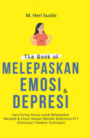 THE BOOK OF MELEPASKAN EMOSI & DEPRESI: Cara Paling Serius untuk Melepaskan Masalah & Emosi dengan Metode Sederhana EFT (Emotional Freedom Technique)