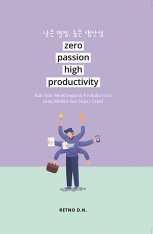 ZERO PASSION HIGH PRODUCTIVITY: Kiat-kiat Mendongkrak Produktivitas yang Mudah dan Super Cepat